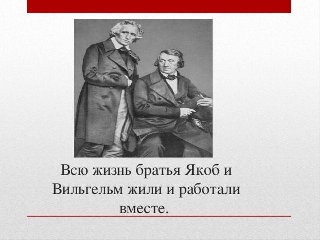 Всю жизнь братья Якоб и Вильгельм жили и работали вместе. 