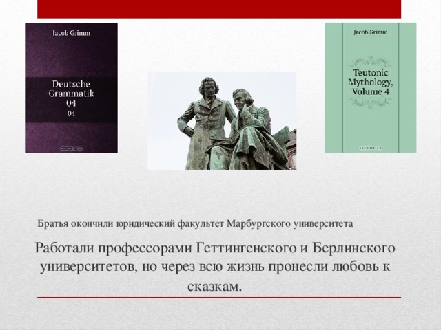 Работали профессорами Геттингенского и Берлинского университетов, но через всю жизнь пронесли любовь к сказкам . Братья окончили юридический факультет Марбургского университета 