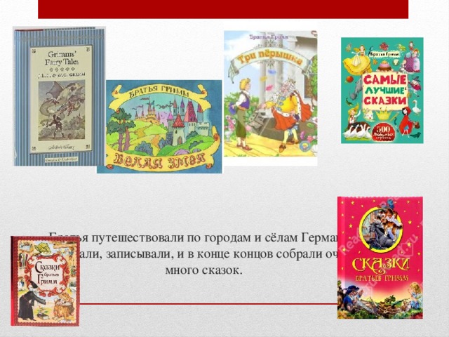 Братья путешествовали по городам и сёлам Германии, слушали, записывали, и в конце концов собрали очень много сказок.   