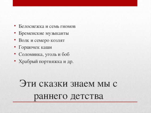 Белоснежка и семь гномов Бременские музыканты Волк и семеро козлят Горшочек каши Соломинка, уголь и боб Храбрый портняжка и др. Эти сказки знаем мы с раннего детства  