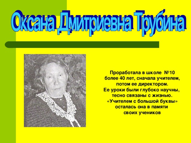 Проработала в школе №10  более 40 лет, сначала учителем, потом ее директором. Ее уроки были глубоко научны, тесно связаны с жизнью.  «Учителем с большой буквы» осталась она в памяти своих учеников