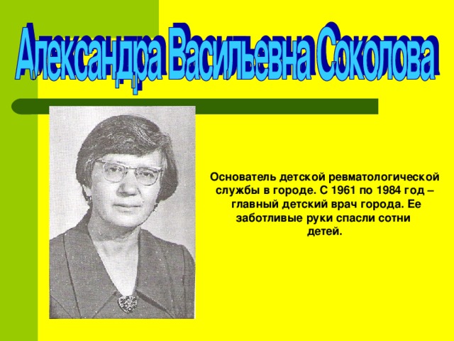 Основатель детской ревматологической службы в городе. С 1961 по 1984 год –  главный детский врач города. Ее заботливые руки спасли сотни детей.