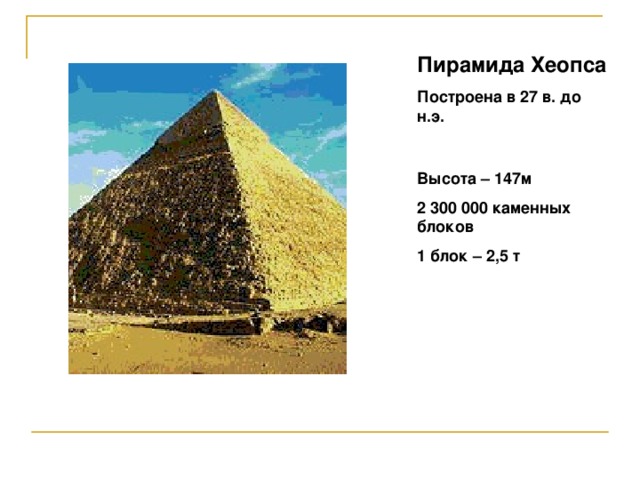 Пирамида Хеопса Построена в 27 в. до н.э. Высота – 147м 2 300 000 каменных блоков 1 блок – 2,5 т 