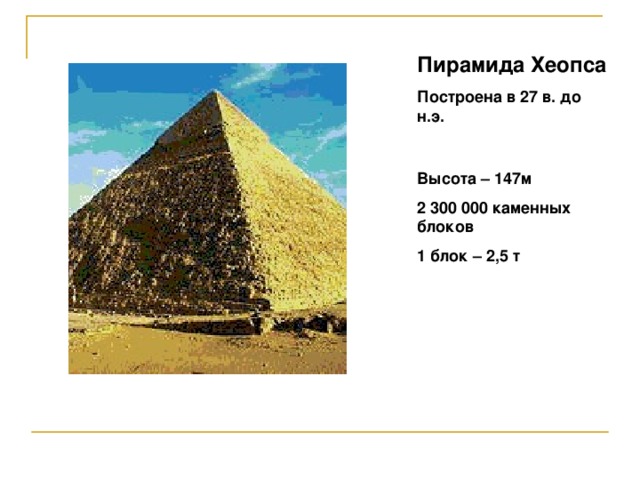 Пирамида Хеопса Построена в 27 в. до н.э. Высота – 147м 2 300 000 каменных блоков 1 блок – 2,5 т 