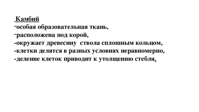  Камбий особая образовательная ткань, расположена под корой, -окружает древесину ствола сплошным кольцом, -клетки делятся в разных условиях неравномерно, -деление клеток приводит к утолщению стебля . 