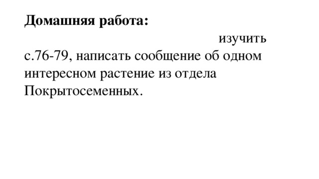 Домашняя работа: изучить с.76-79, написать сообщение об одном интересном растение из отдела Покрытосеменных. 