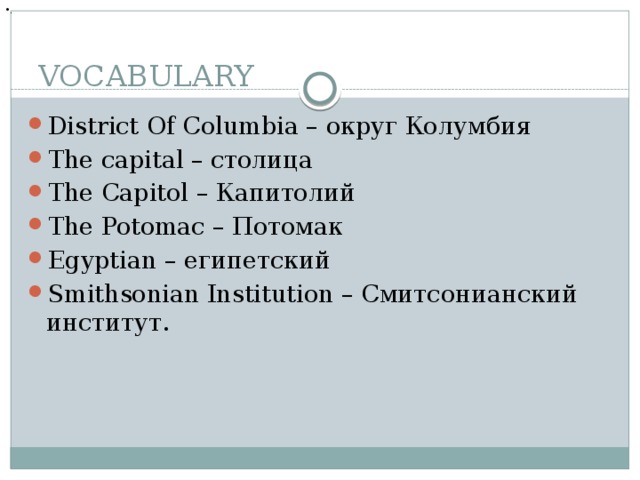 . VOCABULARY District Of Columbia – округ Колумбия The capital – столица The Capitol – Капитолий The Potomac – Потомак Egyptian – египетский Smithsonian Institution – Смитсонианский институт. 