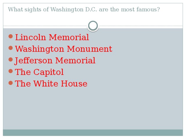 What sights of Washington D.C. are the most famous?   Lincoln Memorial Washington Monument Jefferson Memorial The Capitol The White House 