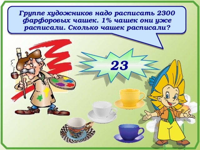 Группе художников надо расписать 2300 фарфоровых чашек. 1% чашек они уже расписали. Сколько чашек расписали? 23