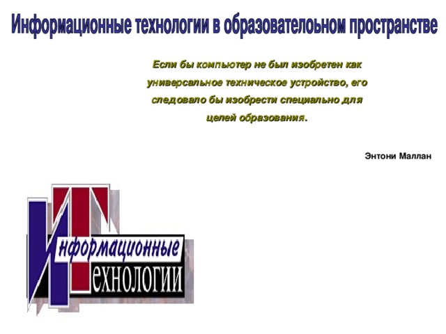 Если бы компьютер не был изобретен как универсальное техническое устройство, его следовало бы изобрести специально для целей образования.  Энтони Маллан 