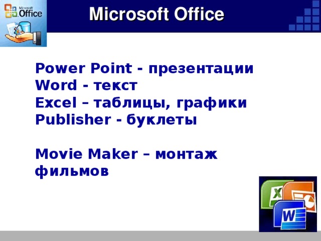 Microsoft Office Power Point - презентации Word - текст Excel – таблицы, графики Publisher - буклеты  Movie Maker – монтаж фильмов  