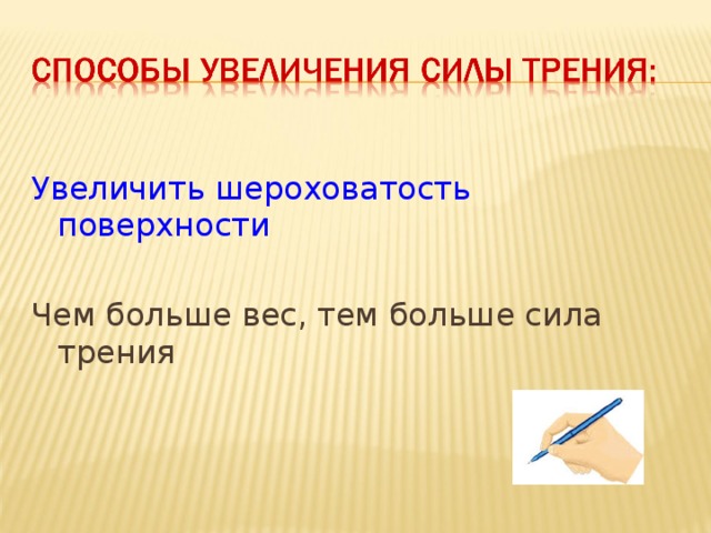 Увеличить шероховатость поверхности Чем больше вес, тем больше сила трения 