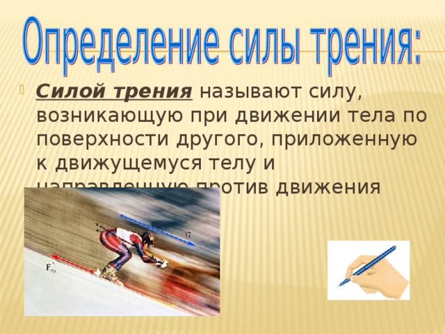 Силой трения называют силу, возникающую при движении тела по поверхности другого, приложенную к движущемуся телу и направленную против движения 