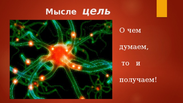 Мысле цель О чем думаем,  то и получаем! 