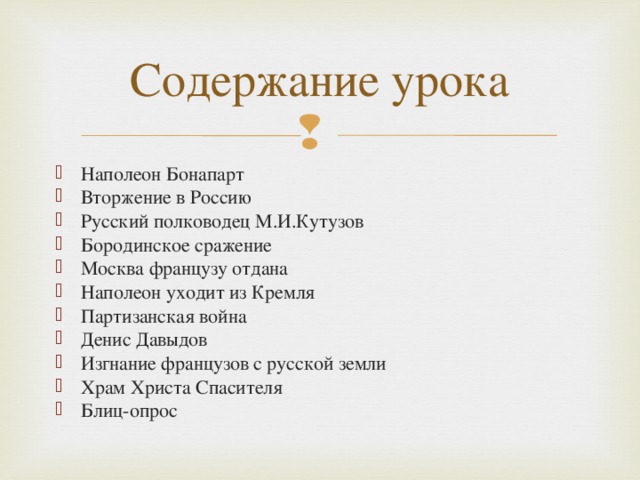 Содержание урока Наполеон Бонапарт Вторжение в Россию Русский полководец М.И.Кутузов Бородинское сражение Москва французу отдана Наполеон уходит из Кремля Партизанская война Денис Давыдов Изгнание французов с русской земли Храм Христа Спасителя Блиц-опрос 
