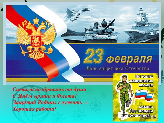 Спешим поздравить от души  С Днём Армии и Флота!  Защитой Родины служить —  Хорошая работа! 