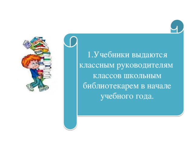 1.Учебники выдаются классным руководителям классов школьным библиотекарем в начале учебного года. 