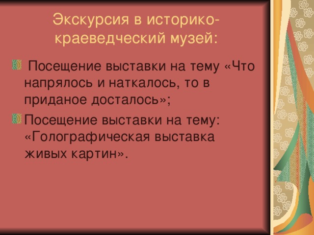 Экскурсия в историко-краеведческий музей:  Посещение выставки на тему «Что напрялось и наткалось, то в приданое досталось»; Посещение выставки на тему: «Голографическая выставка живых картин».   