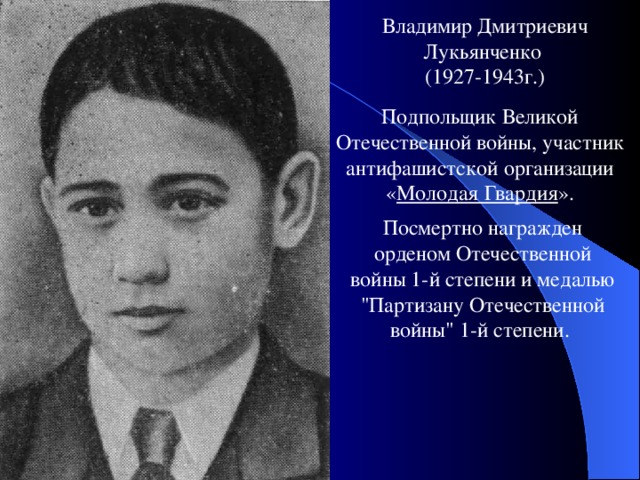 Владимир Дмитриевич Лукьянченко (1927-1943г.) Подпольщик Великой Отечественной войны, участник антифашистской организации « Молодая Гвардия ». Посмертно награжден орденом Отечественной войны 1-й степени и медалью 