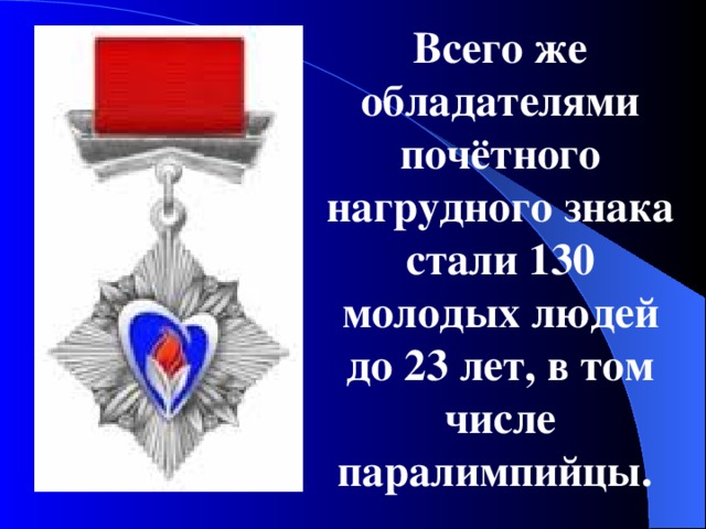 Всего же обладателями почётного нагрудного знака стали 130 молодых людей до 23 лет, в том числе паралимпийцы. 