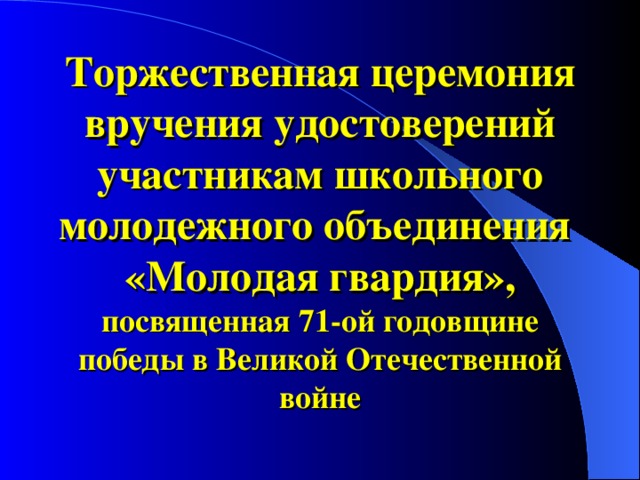 Торжественная церемония вручения удостоверений участникам школьного молодежного объединения  «Молодая гвардия», посвященная 71-ой годовщине победы в Великой Отечественной войне 