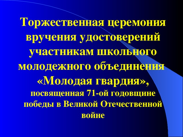 Торжественная церемония вручения удостоверений участникам школьного молодежного объединения  «Молодая гвардия»,  посвященная 71-ой годовщине победы в Великой Отечественной войне 