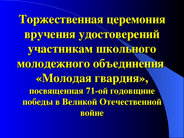 Торжественная церемония вручения удостоверений участникам школьного молодежного объединения  «Молодая гвардия», посвященная 71-ой годовщине победы в Великой Отечественной войне 