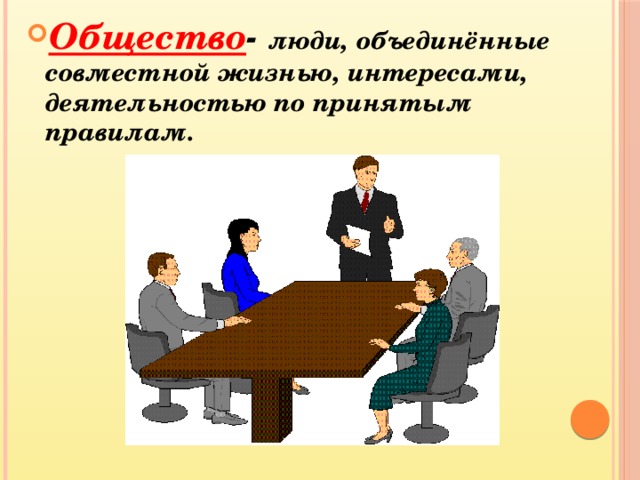 Общество - люди, объединённые совместной жизнью, интересами, деятельностью по принятым правилам.   