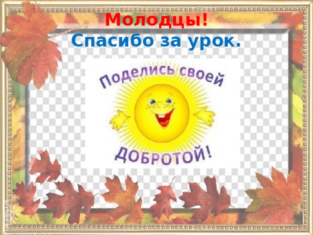 Молодцы!  Спасибо за урок. 