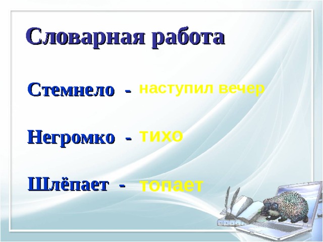 Словарная работа  Стемнело -  Негромко -  Шлёпает -  наступил вечер   тихо   топает  