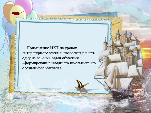 Применение ИКТ на уроках литературного чтения, позволяет решать одну из важных задач обучения –формирование младшего школьника как осознанного читателя. 