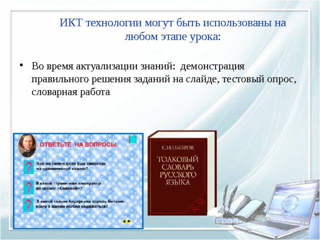  ИКТ технологии могут быть использованы на любом этапе урока:   Во время актуализации знаний: демонстрация правильного решения заданий на слайде, тестовый опрос, словарная работа 