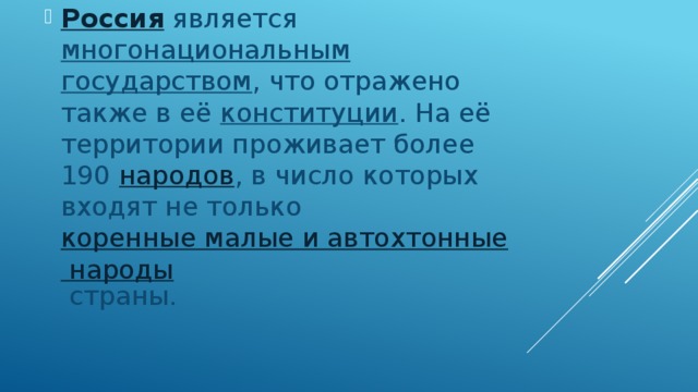 Россия является многонациональным  государством , что отражено также в её конституции . На её территории проживает более 190 народов , в число которых входят не только коренные малые и автохтонные народы страны. 