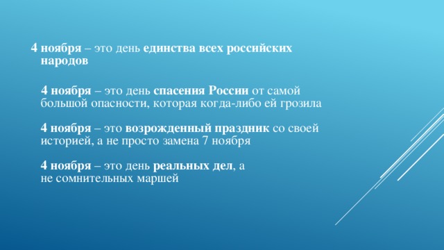  4 ноября – это день единства всех российских народов   4 ноября – это день спасения России от самой большой опасности, которая когда-либо ей грозила     4 ноября – это возрожденный праздник со своей историей, а не просто замена 7 ноября     4 ноября – это день  реальных дел , а не сомнительных маршей    