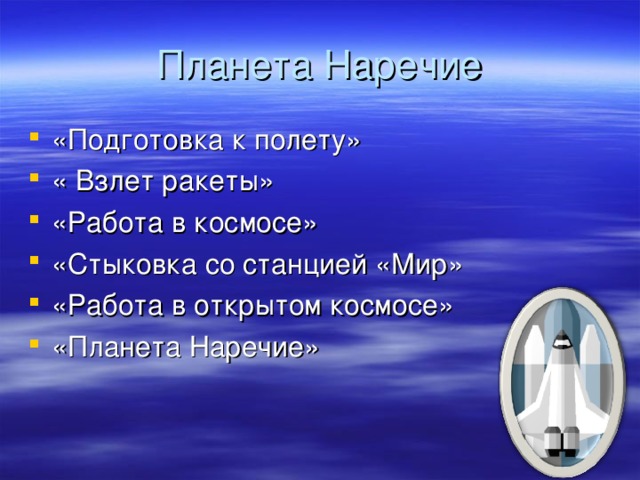 Планета Наречие «Подготовка к полету» « Взлет ракеты» «Работа в космосе» «Стыковка со станцией «Мир» «Работа в открытом космосе» «Планета Наречие» 