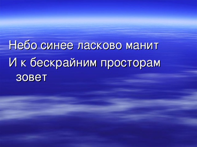 Небо синее ласково манит И к бескрайним просторам зовет 