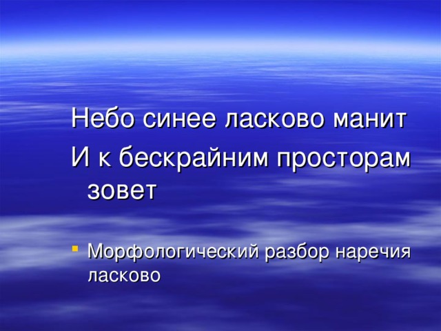 Небо синее ласково манит И к бескрайним просторам зовет Морфологический разбор наречия ласково 