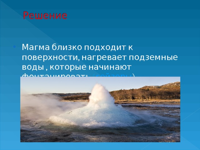 Магма близко подходит к поверхности, нагревает подземные воды , которые начинают фонтанировать ( гейзеры ) 