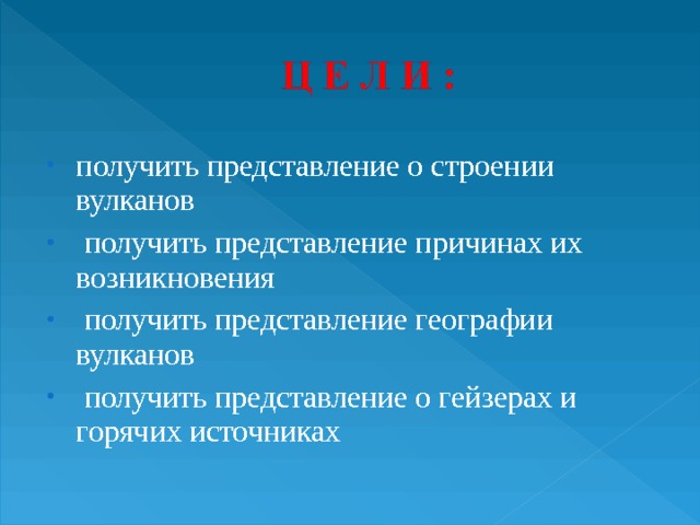 получить представление о строении вулканов  получить представление причинах их возникновения  получить представление географии вулканов  получить представление о гейзерах и горячих источниках 