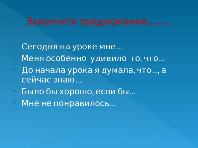 Сегодня на уроке мне… Меня особенно удивило то, что… До начала урока я думала, что…, а сейчас знаю…. Было бы хорошо, если бы… Мне не понравилось…  