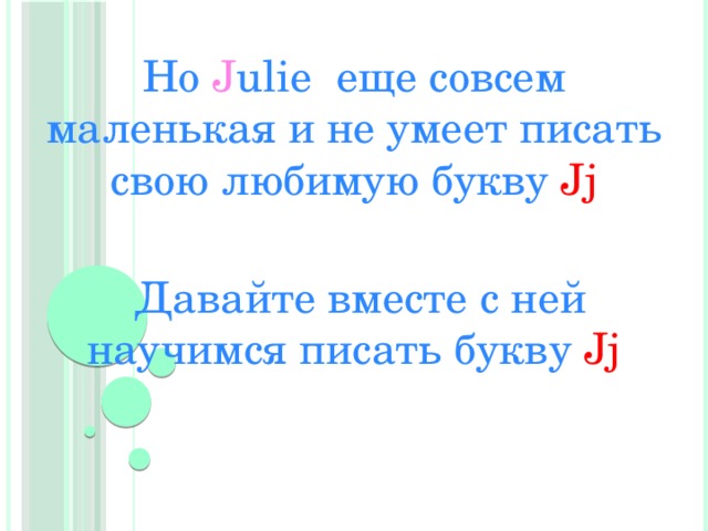 Но J ulie еще совсем маленькая и не умеет писать свою любимую букву Jj Давайте вместе с ней научимся писать букву Jj  