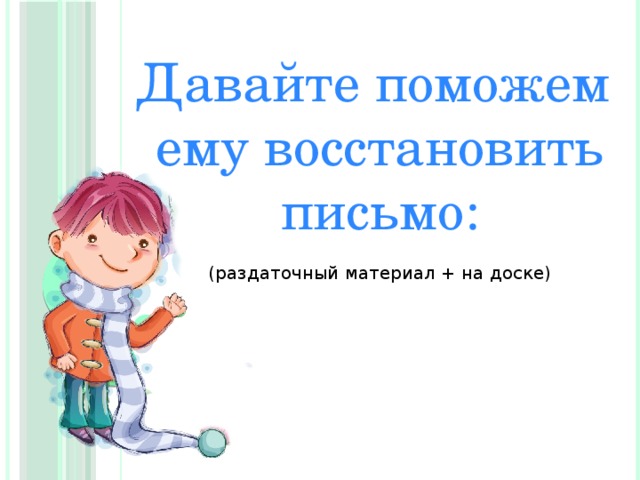 Давайте поможем ему восстановить письмо: (раздаточный материал + на доске) 
