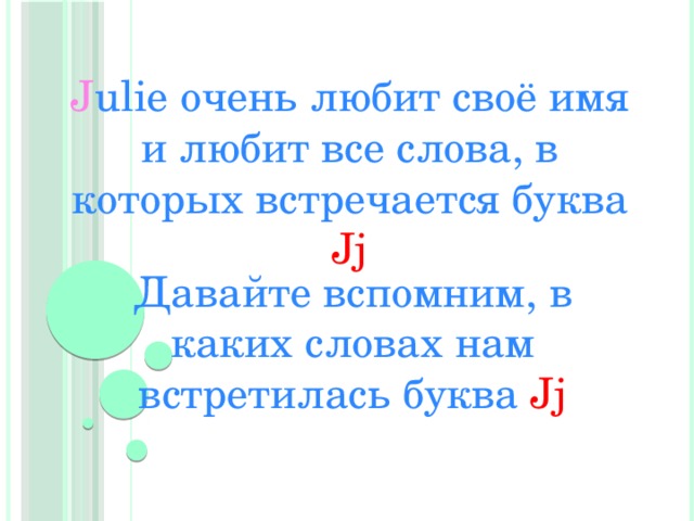J ulie очень любит своё имя и любит все слова, в которых встречается буква Jj Давайте вспомним, в каких словах нам встретилась буква Jj 