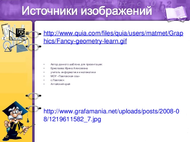 http://www.quia.com/files/quia/users/matmet/Graphics/Fancy-geometry-learn.gif   Автор данного шаблона для презентации: Ермолаева Ирина Алексеевна учитель информатики и математики МОУ «Павловская сош» с.Павловск Алтайский край      http://www.grafamania.net/uploads/posts/2008-08/1219611582_7.jpg  