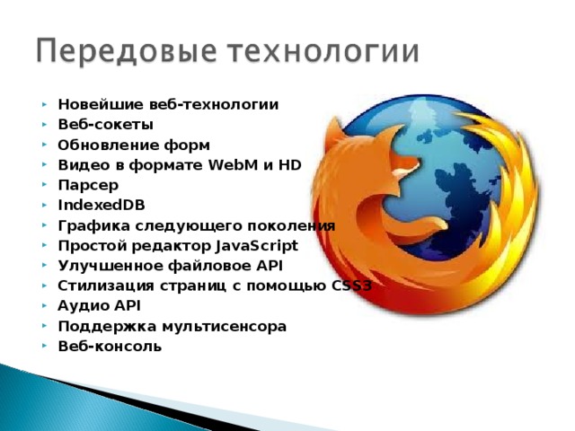 Новейшие веб-технологии Веб-сокеты Обновление форм Видео в формате WebM и HD Парсер IndexedDB Графика следующего поколения Простой редактор JavaScript Улучшенное файловое API Стилизация страниц с помощью CSS3 Аудио API Поддержка мультисенсора Веб-консоль