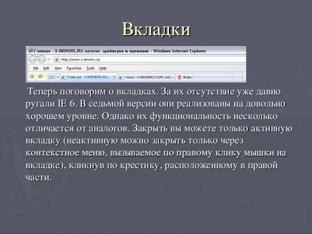 Вкладки  Теперь поговорим о вкладках. За их отсутствие уже давно ругали IE 6. В седьмой версии они реализованы на довольно хорошем уровне. Однако их функциональность несколько отличается от аналогов. Закрыть вы можете только активную вкладку (неактивную можно закрыть только через контекстное меню, вызываемое по правому клику мышки на вкладке), кликнув по крестику, расположенному в правой части.