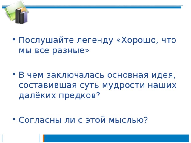 Послушайте легенду «Хорошо, что мы все разные»  В чем заключалась основная идея, составившая суть мудрости наших далёких предков?  Согласны ли с этой мыслью? 