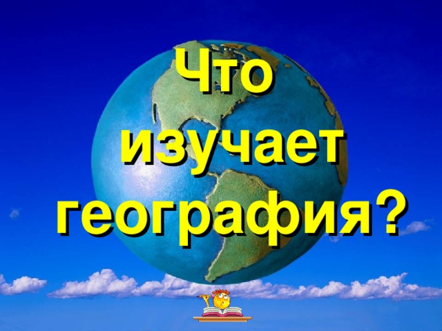 Что  изучает география? 