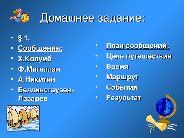 Домашнее задание: § 1. Сообщения: Х.Колумб Ф.Магеллан А.Никитин Беллинсгаузен- Лазарев  План сообщений: Цель путешествия Время Маршрут События Результат  