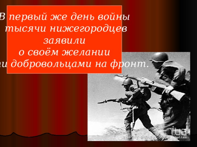 В первый же день войны  тысячи нижегородцев заявили  о своём желании идти добровольцами на фронт. 